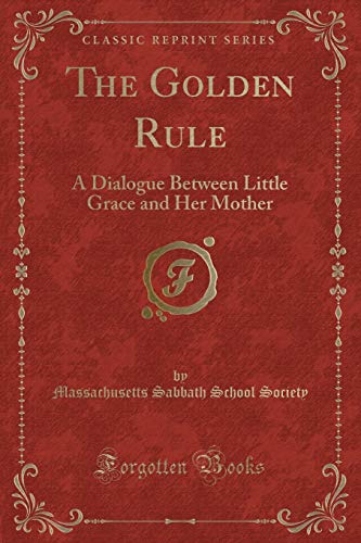 Stock image for The Golden Rule A Dialogue Between Little Grace and Her Mother Classic Reprint for sale by PBShop.store US