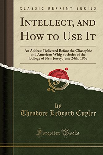 Imagen de archivo de Intellect, and How to Use It An Address Delivered Before the Cliosophic and American Whig Societies of the College of New Jersey, June 24th, 1862 Classic Reprint a la venta por PBShop.store US