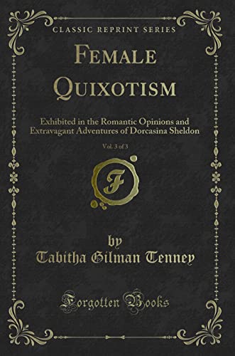 Stock image for Female Quixotism, Vol. 3 of 3: Exhibited in the Romantic Opinions and Extravagant Adventures of Dorcasina Sheldon (Classic Reprint) for sale by ThriftBooks-Atlanta