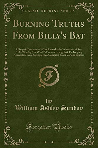 Beispielbild fr Burning Truths From Billy's Bat A Graphic Description of the Remarkable Conversion of Rev Billy Sunday the World's Famous Evangelist, Embodying From Various Sources Classic Reprint zum Verkauf von PBShop.store US