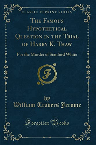 9780243442416: The Famous Hypothetical Question in the Trial of Harry K. Thaw: For the Murder of Stanford White (Classic Reprint)
