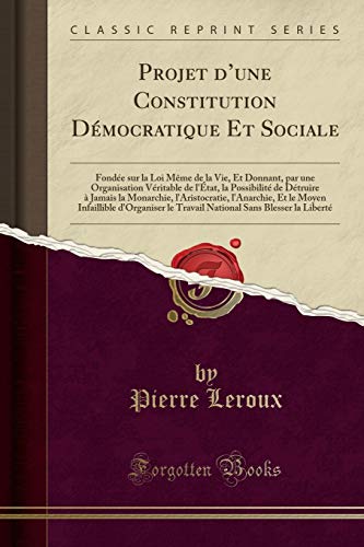 Stock image for Projet d'une Constitution Dmocratique Et Sociale Fonde sur la Loi Mme de la Vie, Et Donnant, par une Organisation Vritable de l'tat, la l'Anarchie, Et le Moyen Infaillible d'Or for sale by PBShop.store US