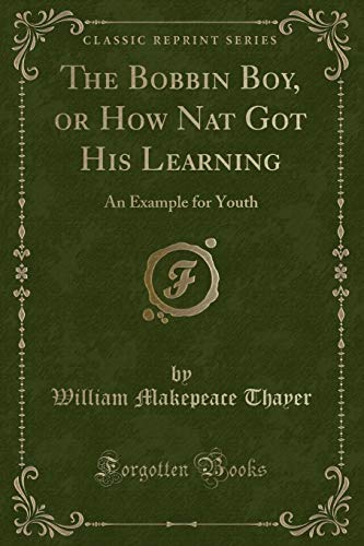 Stock image for The Bobbin Boy, or How Nat Got His Learning An Example for Youth Classic Reprint for sale by PBShop.store US