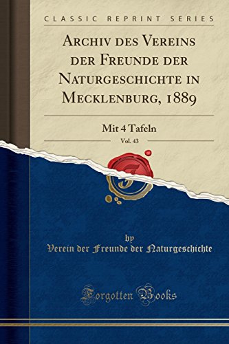 Archiv des Vereins der Freunde der Naturgeschichte in Mecklenburg, 1889, Vol 43 Mit 4 Tafeln Classic Reprint - Verein der Freunde der Naturgeschichte