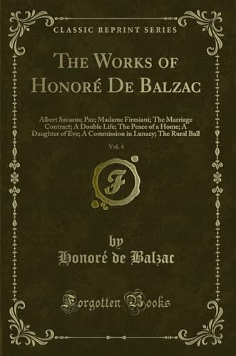 The Works of Honor De Balzac, Vol 4 Albert Savarus Paz Madame Firmiani The Marriage Contract A Double Life The Peace of a Home A Daughter of in Lunacy The Rural Ball Classic Reprint - Honor? de Balzac