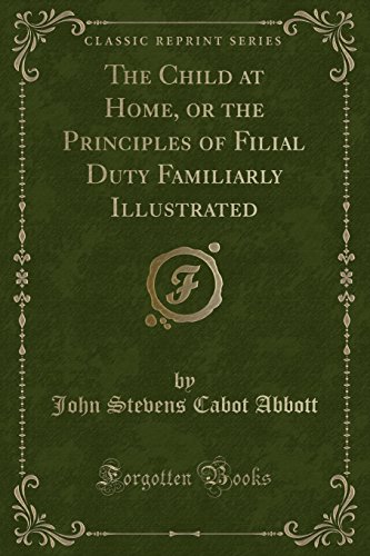 Imagen de archivo de The Child at Home, or the Principles of Filial Duty Familiarly Illustrated Classic Reprint a la venta por PBShop.store US