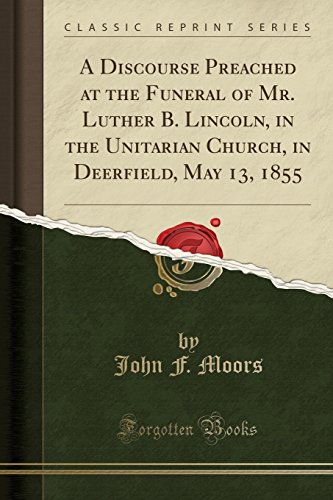 Stock image for A Discourse Preached at the Funeral of Mr Luther B Lincoln, in the Unitarian Church, in Deerfield, May 13, 1855 Classic Reprint for sale by PBShop.store US