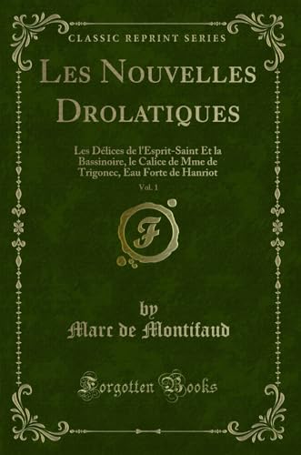 Stock image for Les Nouvelles Drolatiques, Vol 1 Les Dlices de l'EspritSaint Et la Bassinoire, le Calice de Mme de Trigonec, Eau Forte de Hanriot Classic Reprint for sale by PBShop.store US