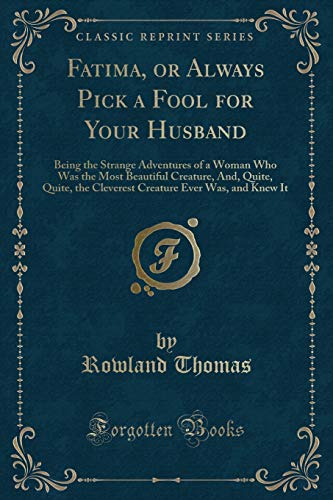 Beispielbild fr Fatima, or Always Pick a Fool for Your Husband : Being the Strange Adventures of a Woman Who Was the Most Beautiful Creature, And, Quite, Quite, the Cleverest Creature Ever Was, and Knew It (Classic Reprint) zum Verkauf von Buchpark