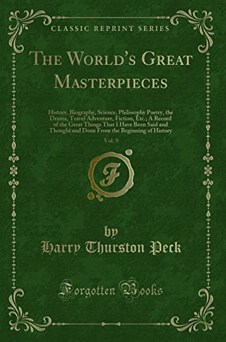 Stock image for The World's Great Masterpieces, Vol 9 History, Biography, Science, Philosophy Poetry, the Drama, Travel Adventure, Fiction, Etc A Record of the the Beginning of History Classic Reprint for sale by PBShop.store US