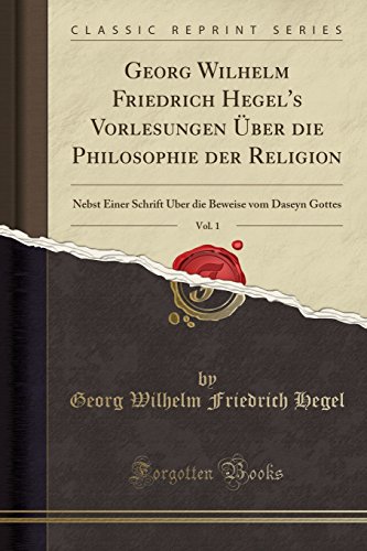 9780243550913: Georg Wilhelm Friedrich Hegel's Vorlesungen ber Die Philosophie Der Religion, Vol. 1: Nebst Einer Schrift ber Die Beweise Vom Daseyn Gottes (Classic Reprint)