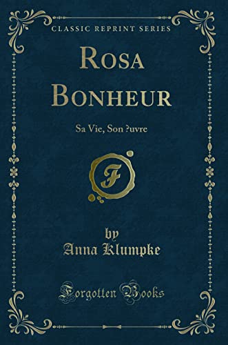 Rosa Bonheur: Sa Vie, Son Å’uvre (Classic Reprint) - Anna Klumpke