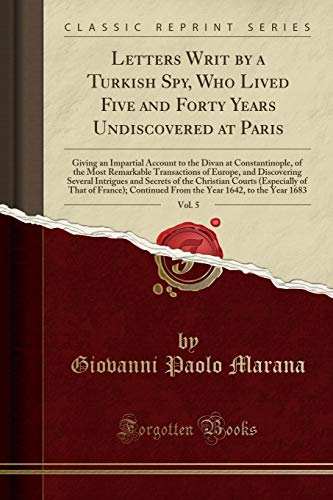 Imagen de archivo de Letters Writ by a Turkish Spy, Who Lived Five and Forty Years Undiscovered at Paris, Vol 5 Giving an Impartial Account to the Divan at Several Intrigues and Secrets of the Ch a la venta por PBShop.store US