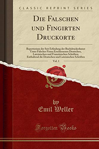 Imagen de archivo de Die Falschen und Fingirten Druckorte, Vol 1 Repertorium der Seit Erfindung der Buchdruckerkunst Unter Falscher Firma Erschienenen Deutschen, die Deutschen und Lateinischen Schriften a la venta por PBShop.store US