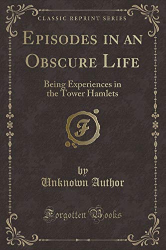 Stock image for Episodes in an Obscure Life Being Experiences in the Tower Hamlets Classic Reprint for sale by PBShop.store US