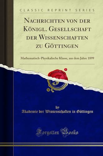 Beispielbild fr Nachrichten von der Knigl. Gesellschaft der Wissenschaften zu Gttingen : Mathematisch-Physikalische Klasse, aus dem Jahre 1899 (Classic Reprint) zum Verkauf von Buchpark