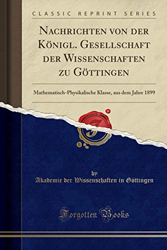 9780243879403: Nachrichten von der Knigl. Gesellschaft der Wissenschaften zu Gttingen: Mathematisch-Physikalische Klasse, aus dem Jahre 1899 (Classic Reprint)