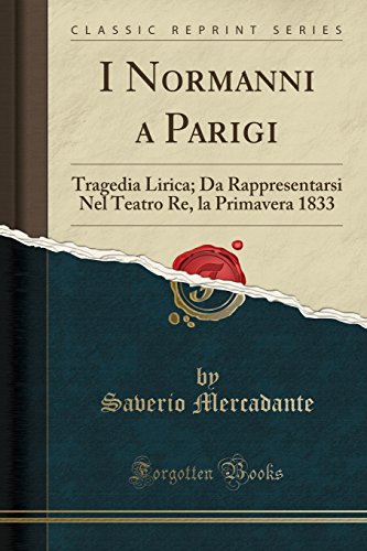 Imagen de archivo de I Normanni a Parigi Tragedia Lirica Da Rappresentarsi Nel Teatro Re, la Primavera 1833 Classic Reprint a la venta por PBShop.store US