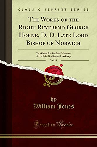 9780243917211: The Works of the Right Reverend George Horne, D. D. Late Lord Bishop of Norwich, Vol. 4: To Which Are Prefixed Memoirs of His Life, Studies, and Writings (Classic Reprint)