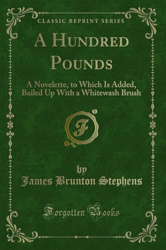 Stock image for A Hundred Pounds A Novelette, to Which Is Added, Bailed Up With a Whitewash Brush Classic Reprint for sale by PBShop.store US