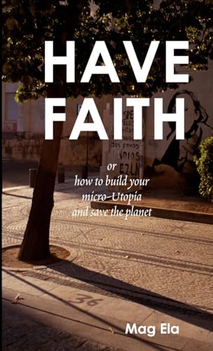 Imagen de archivo de HAVE FAITH or how to build your micro-Utopia and save the planet a la venta por medimops