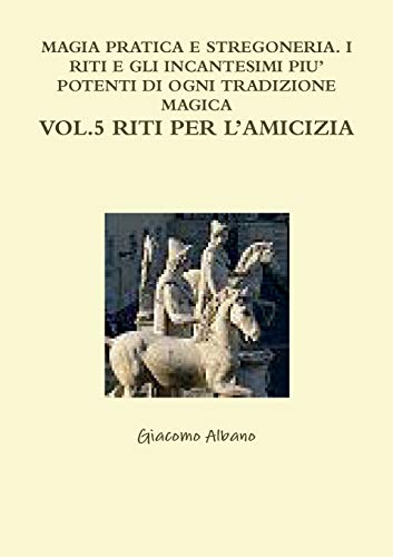 Stock image for MAGIA PRATICA E STREGONERIA I RITI E GLI INCANTESIMI PIU' POTENTI DI OGNI TRADIZIONE MAGICA VOL 5 RITI PER L'AMICIZIA for sale by PBShop.store US