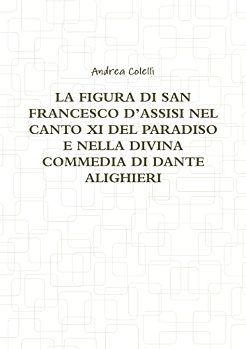Stock image for LA FIGURA DI SAN FRANCESCO D?ASSISI NEL CANTO XI DEL PARADISO E NELLA DIVINA COMMEDIA DI DANTE ALIGHIERI (Italian Edition) for sale by Books Unplugged