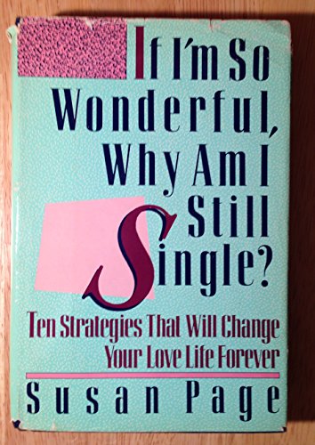 If I'm So Wonderful, Why Am I Still Single? : Ten Strategies That Will Change Your Love Life Forever