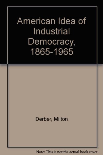 The American Idea of Industrial Democracy, 1865-1965.