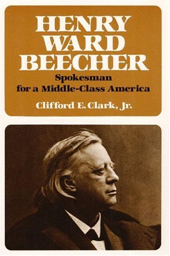 Henry Ward Beecher: Spokesman for a Middle-Class America (9780252006081) by Clark, Clifford E.