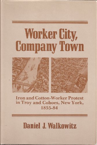 Stock image for WORKER CITY COMPANY TOWN: Iron and Cotton-Worker Protest in Troy and Cohoes, New York, 1855-84 (Working Class in American History) for sale by Wonder Book