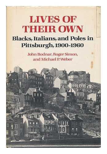 Lives of Their Own: Blacks, Italians, and Poles in Pittsburgh, 1900-1960 (Working Class in American History) (9780252008801) by Bodnar, John; Simon, Roger; Weber, Michael P