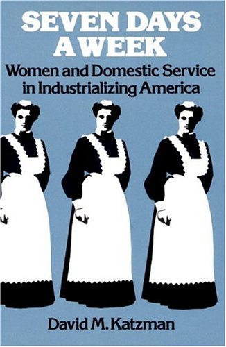 Seven Days a Week: Women and Domestic Service in Industrializing America (9780252008825) by Katzman, David M.