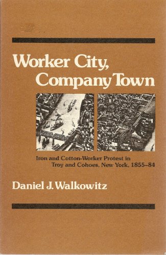Stock image for Worker City, Company Town : Iron and Cotton-Worker Protest in Troy and Cohoes, New York, 1855-84 for sale by Better World Books