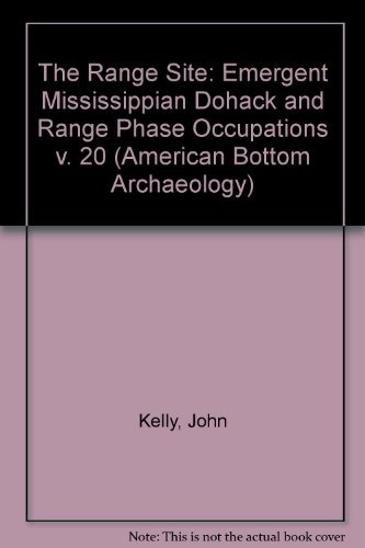 The Range Site 2: The Emergent Mississippian Dohack and Range Phase Occupations (American Bottom Archaeology) (9780252010828) by Kelly, John Edward
