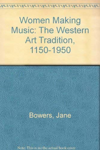 Women Making Music: The Western Art Tradition, 1150-1950 - Bowers, Jane and Judith Tick (editors)