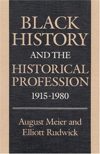 Black History and the Historical Profession, 1915 1980 (9780252012747) by Meier, August; Rudwick, Elliott