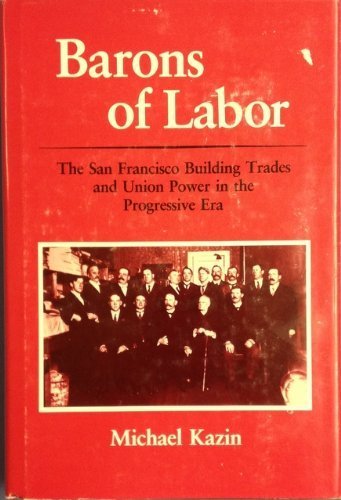 Stock image for Barons of Labor: The San Francisco Building Trades and Union Power in the Progressive Era (Working Class in American History) for sale by Book Deals