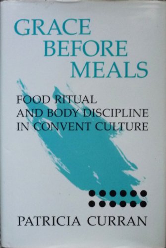 9780252015854: Grace before Meals: Food Ritual and Body Discipline in Convent Culture