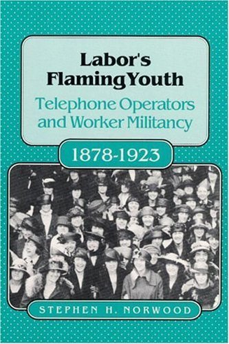 Labor's Flaming Youth: Telephone Operators and Worker Militancy, 1878-1923 (Women in American History) (9780252016332) by Norwood, Stephen H.