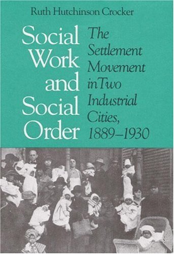Social Work and Social Order: The Settlement Movement in Two Industrial Cities, 1889-1930