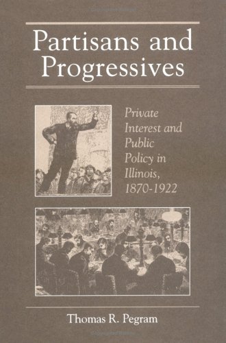 Partisans and Progressives: Private Interest and Public Policy in Illinois, 1870-1922