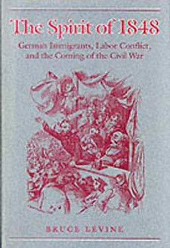 The Spirit of 1848: German Immigrants, Labor Conflict, and the Coming of the Civil War - Levine, B.