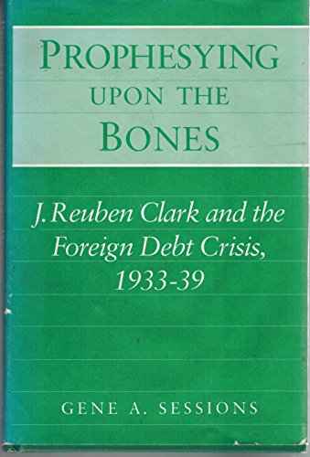 Stock image for Prophesying upon the Bones: J. Reuben Clark and the Foreign Debt Crisis, 1933-39 for sale by The Book Garden