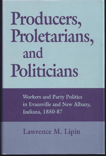Beispielbild fr Producers, Proletarians, and Politicians: Workers and Party Politics in Evansville and New Albany, Indiana, 1850-87 (Working Class in American History) zum Verkauf von ThriftBooks-Dallas