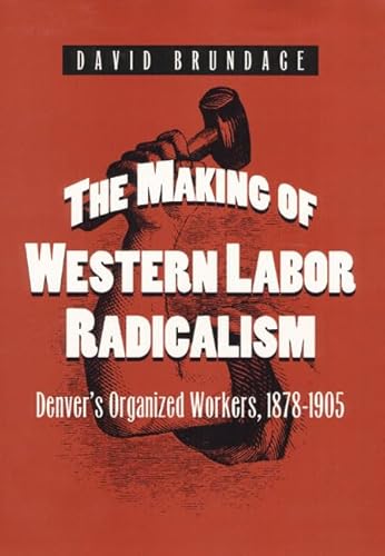 Beispielbild fr The Making of Western Labor Radicalism: Denver's Organized Workers, 1878-1905 zum Verkauf von ThriftBooks-Atlanta