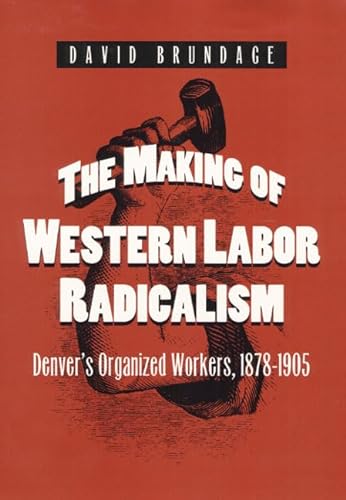 9780252020759: The Making of Western Labor Radicalism: Denver's Organized Workers, 1878-1905
