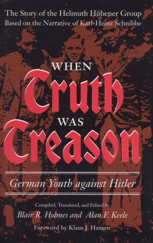 When Truth Was Treason: German Youth against Hitler: The Story of the Helmuth Hubener(umlaut over the u) Group Based on the Narrative of Karl-Heinz Schnibbe - Holmes, Blair R
