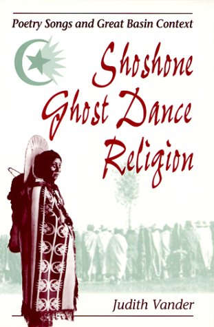 Shoshone Ghost Dance Religion: Poetry Songs and Great Basin Context