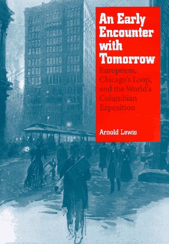 An Early Encounter with Tomorrow: Europeans, Chicago's Loop, and the World's Columbian Exposition - Lewis, Arnold